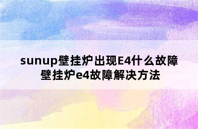 sunup壁挂炉出现E4什么故障 壁挂炉e4故障解决方法